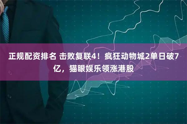 正规配资排名 击败复联4！疯狂动物城2单日破7亿，猫眼娱乐领涨港股