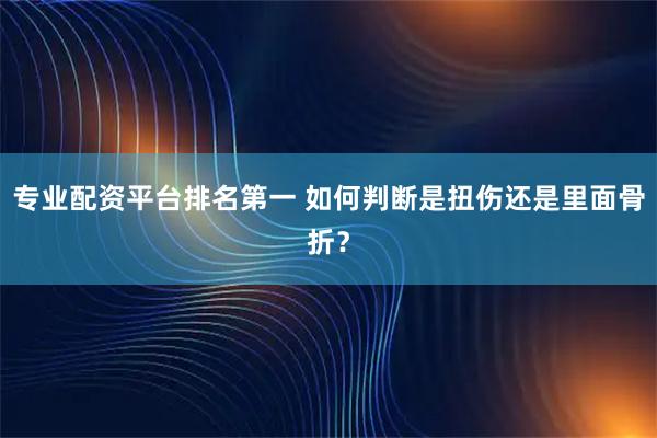 专业配资平台排名第一 如何判断是扭伤还是里面骨折？