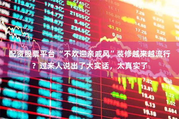 配资股票平台 “不欢迎亲戚风”装修越来越流行？过来人说出了大实话，太真实了