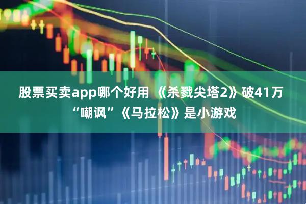 股票买卖app哪个好用 《杀戮尖塔2》破41万 “嘲讽”《马拉松》是小游戏