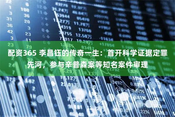 配资365 李昌钰的传奇一生：首开科学证据定罪先河，参与辛普森案等知名案件审理